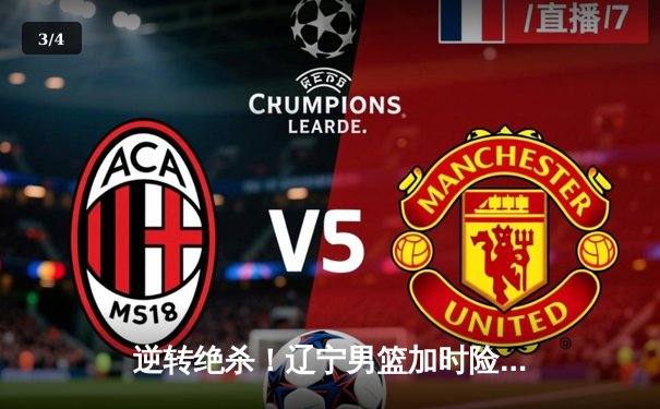 逆转绝杀！辽宁男篮加时险胜广东，赵继伟34分导演惊天翻盘 - 3