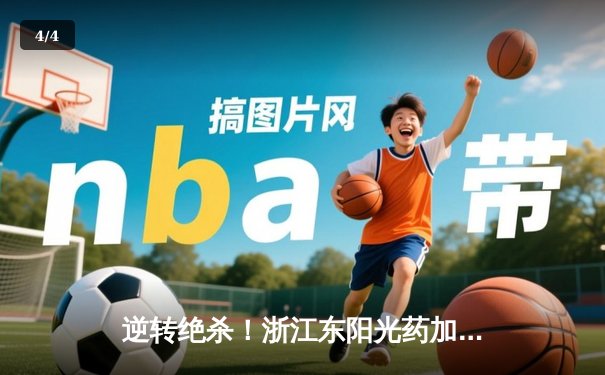 逆转绝杀！浙江东阳光药加时险胜上海久事，孙铭徽狂砍40分创赛季新高 - 4