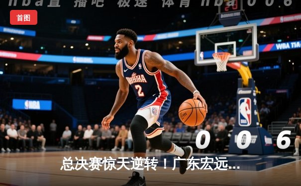 总决赛惊天逆转！广东宏远加时赛力克辽宁本钢，周琦独揽30+15成关键先生