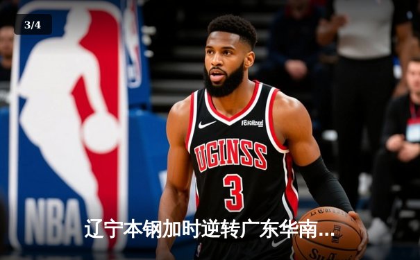 辽宁本钢加时逆转广东华南虎 赵继伟33+8+5率队夺赛点 - 3