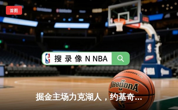 掘金主场力克湖人，约基奇三双统治内线，系列赛2-0领先