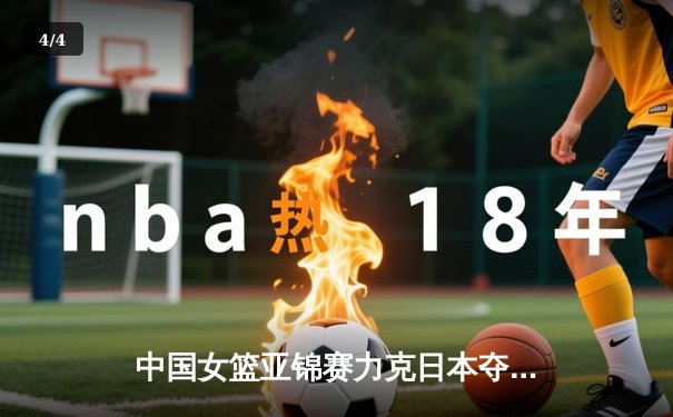 中国女篮亚锦赛力克日本夺冠，韩旭23+15荣膺MVP - 4