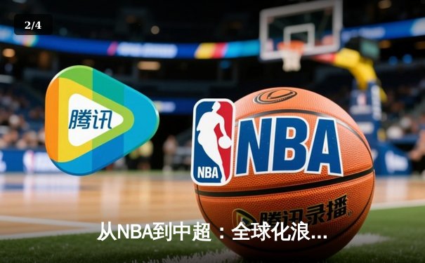 从NBA到中超：全球化浪潮下职业体育的变革与挑战 - 2