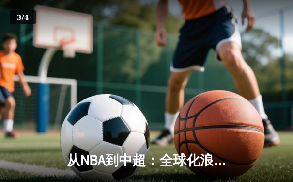 从NBA到中超：全球化浪潮下职业体育的变革与挑战 - 3